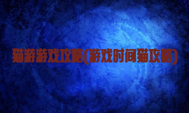猫游游戏攻略(游戏时间猫攻略)