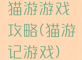 猫游游戏攻略(猫游记游戏)