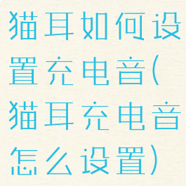 猫耳如何设置充电音(猫耳充电音怎么设置)