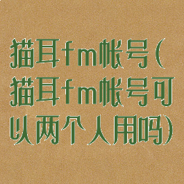 猫耳fm帐号(猫耳fm帐号可以两个人用吗)