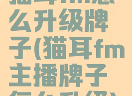 猫耳fm怎么升级牌子(猫耳fm主播牌子怎么升级)