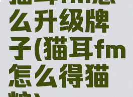 猫耳fm怎么升级牌子(猫耳fm怎么得猫粮)
