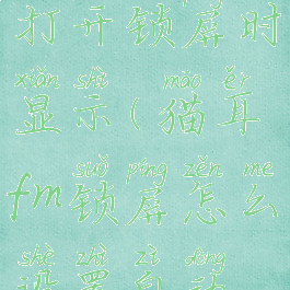 猫耳fm怎么打开锁屏时显示(猫耳fm锁屏怎么设置自动播放)