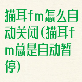 猫耳fm怎么自动关闭(猫耳fm总是自动暂停)
