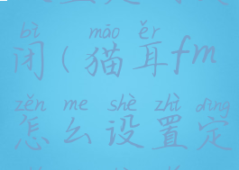 猫耳fm怎么设置定时关闭(猫耳fm怎么设置定时关闭直播)