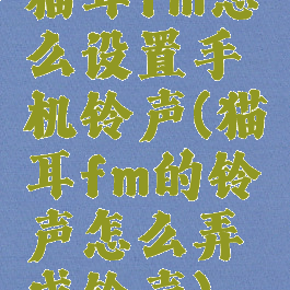 猫耳fm怎么设置手机铃声(猫耳fm的铃声怎么弄成铃声)