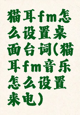 猫耳fm怎么设置桌面台词(猫耳fm音乐怎么设置来电)