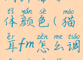 猫耳fm怎么调弹幕字体颜色(猫耳fm怎么调弹幕字体颜色大小)