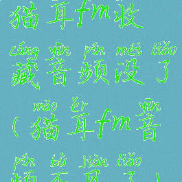 猫耳fm收藏音频没了(猫耳fm音频不见了)