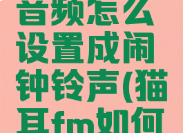 猫耳fm的音频怎么设置成闹钟铃声(猫耳fm如何设置闹铃)