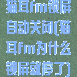 猫耳fm锁屏自动关闭(猫耳fm为什么锁屏就停了)