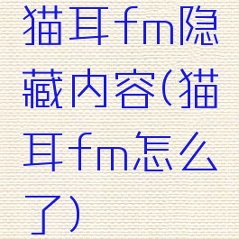 猫耳fm隐藏内容(猫耳fm怎么了)
