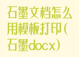 石墨文档怎么用模板打印(石墨docx)