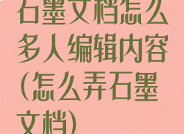 石墨文档怎么多人编辑内容(怎么弄石墨文档)