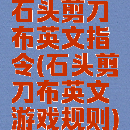 石头剪刀布英文指令(石头剪刀布英文游戏规则)