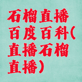 石榴直播百度百科(直播石榴直播)