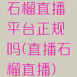 石榴直播平台正规吗(直播石榴直播)