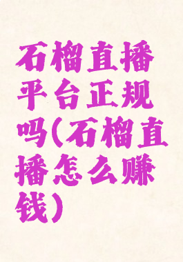 石榴直播平台正规吗(石榴直播怎么赚钱)