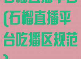 石榴直播平台(石榴直播平台吃播区规范)