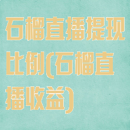 石榴直播提现比例(石榴直播收益)