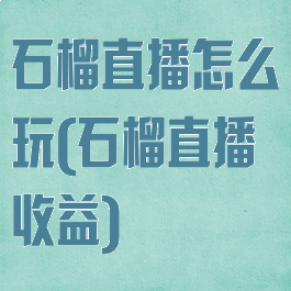 石榴直播怎么玩(石榴直播收益)