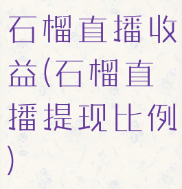 石榴直播收益(石榴直播提现比例)