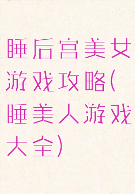 睡后宫美女游戏攻略(睡美人游戏大全)