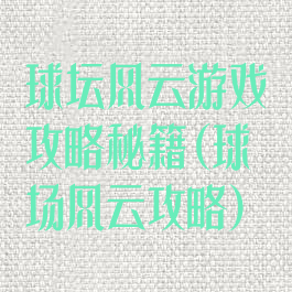 球坛风云游戏攻略秘籍(球场风云攻略)