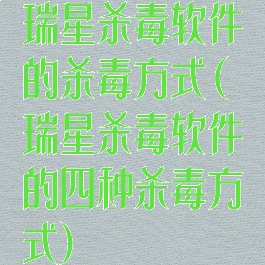 瑞星杀毒软件的杀毒方式(瑞星杀毒软件的四种杀毒方式)