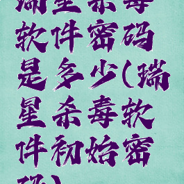 瑞星杀毒软件密码是多少(瑞星杀毒软件初始密码)