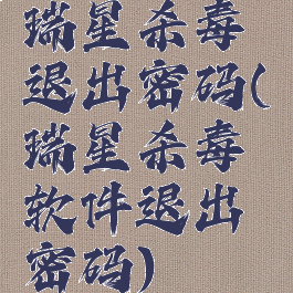 瑞星杀毒退出密码(瑞星杀毒软件退出密码)