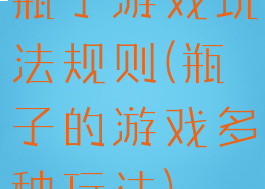 瓶子游戏玩法规则(瓶子的游戏多种玩法)