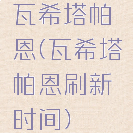 瓦希塔帕恩(瓦希塔帕恩刷新时间)