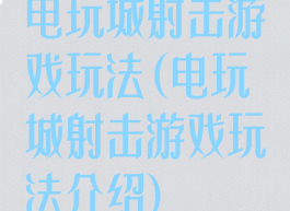 电玩城射击游戏玩法(电玩城射击游戏玩法介绍)