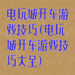 电玩城开车游戏技巧(电玩城开车游戏技巧大全)