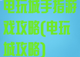 电玩城手指游戏攻略(电玩城攻略)