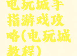 电玩城手指游戏攻略(电玩城教程)