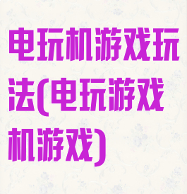 电玩机游戏玩法(电玩游戏机游戏)