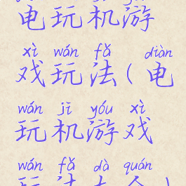 电玩机游戏玩法(电玩机游戏玩法大全)