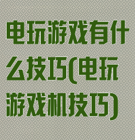 电玩游戏有什么技巧(电玩游戏机技巧)