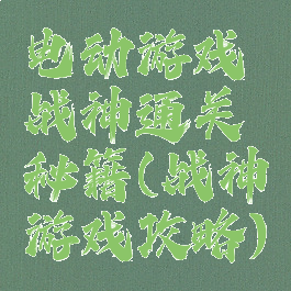 电动游戏战神通关秘籍(战神游戏攻略)