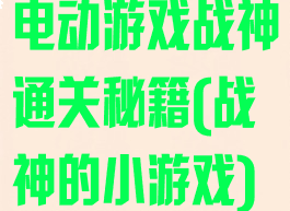 电动游戏战神通关秘籍(战神的小游戏)