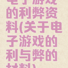 电子游戏的利弊资料(关于电子游戏的利与弊的材料)