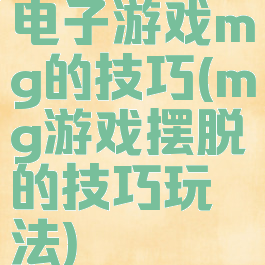电子游戏mg的技巧(mg游戏摆脱的技巧玩法)