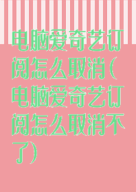 电脑爱奇艺订阅怎么取消(电脑爱奇艺订阅怎么取消不了)