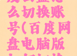 电脑版百度云盘怎么切换账号(百度网盘电脑版如何切换账号)