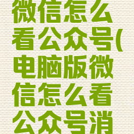 电脑版的微信怎么看公众号(电脑版微信怎么看公众号消息)