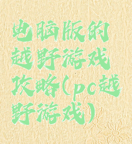 电脑版的越野游戏攻略(pc越野游戏)