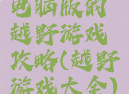 电脑版的越野游戏攻略(越野游戏大全)