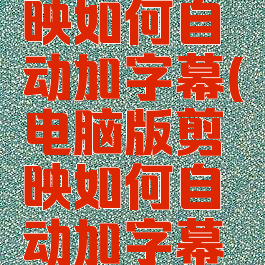 电脑版剪映如何自动加字幕(电脑版剪映如何自动加字幕和字幕)